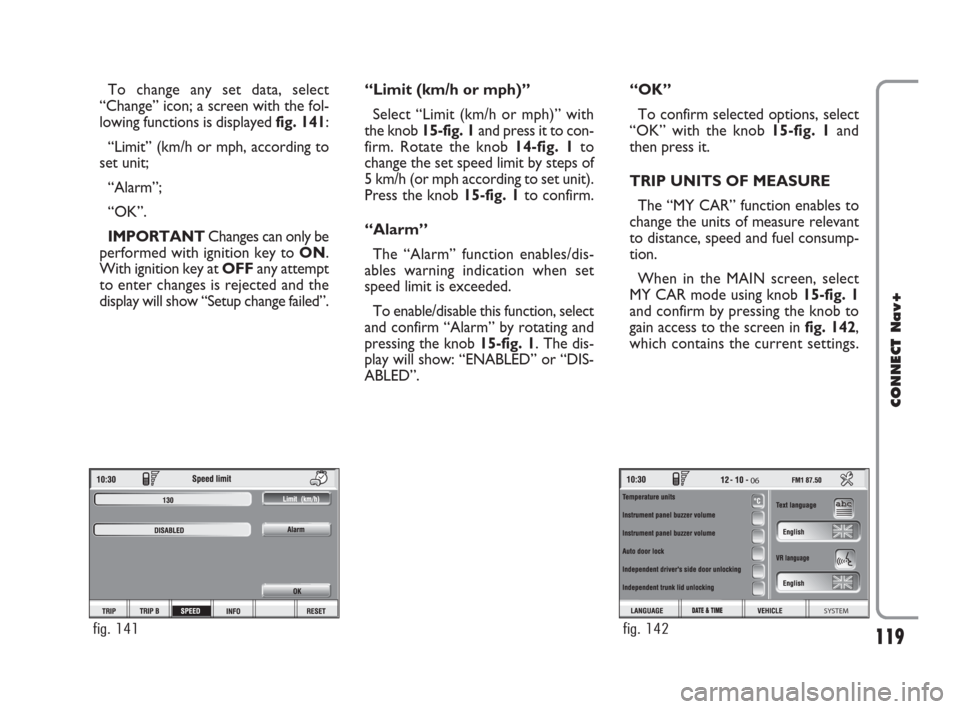 FIAT CROMA 2007 2.G Connect NavPlus Manual 119
CONNECT Nav+
To change any set data, select
“Change” icon; a screen with the fol-
lowing functions is displayed fig. 141:
“Limit” (km/h or mph, according to
set unit;
“Alarm”;
“OK”