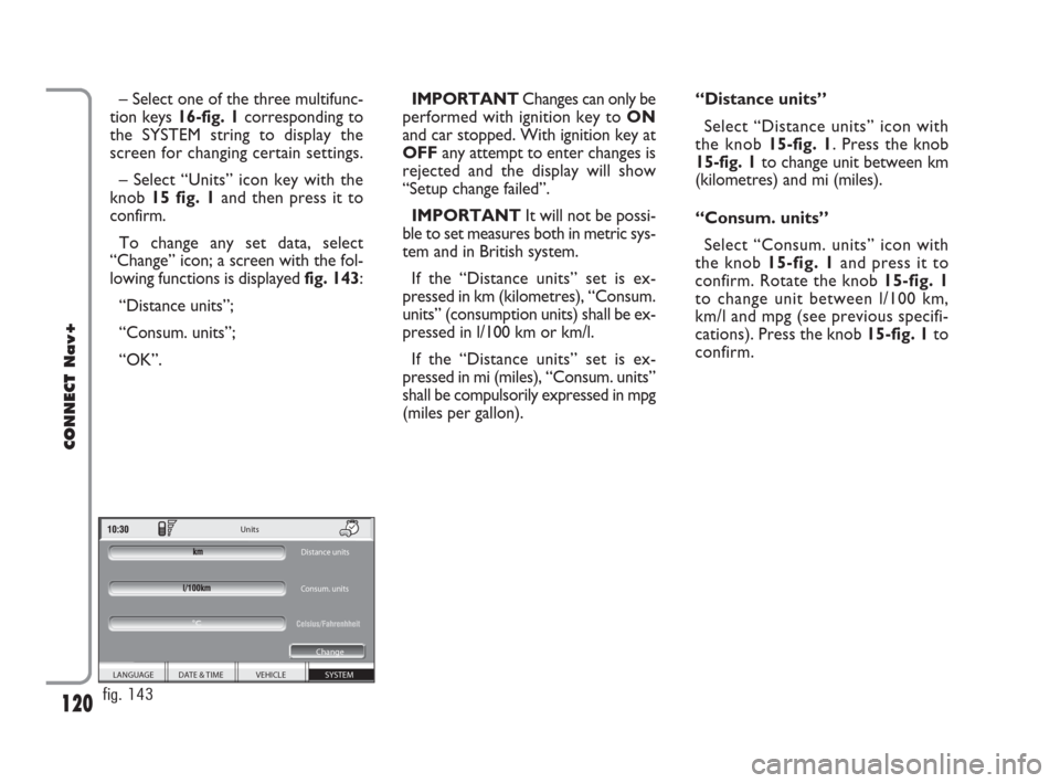 FIAT CROMA 2007 2.G Connect NavPlus Manual 120
CONNECT Nav+
– Select one of the three multifunc-
tion keys 16-fig. 1corresponding to
the SYSTEM string to display the
screen for changing certain settings.
– Select “Units” icon key with 