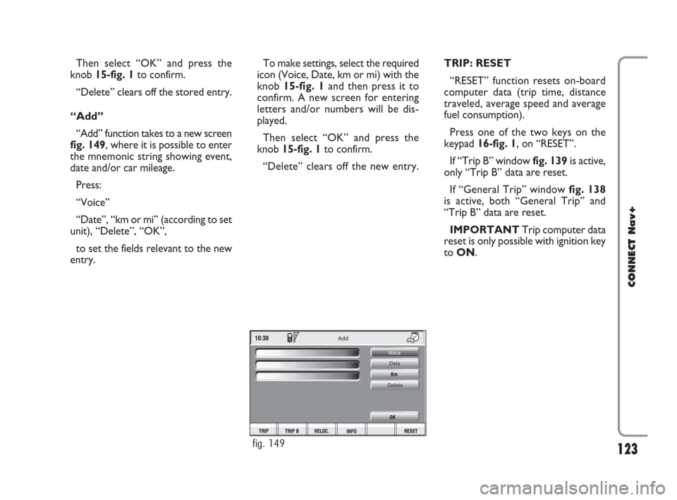 FIAT CROMA 2007 2.G Connect NavPlus Manual 123
CONNECT Nav+
Then select “OK” and press the
knob 15-fig. 1to confirm.
“Delete” clears off the stored entry.
“Add”
“Add” function takes to a new screen
fig. 149, where it is possibl