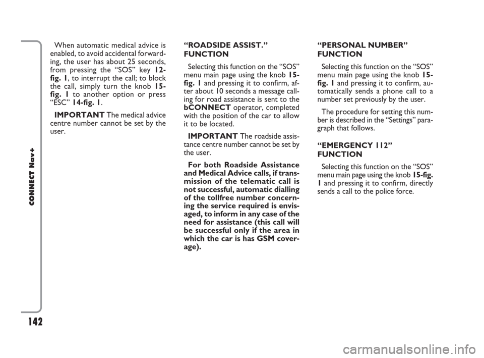 FIAT CROMA 2007 2.G Connect NavPlus Manual 142
CONNECT Nav+
When automatic medical advice is
enabled, to avoid accidental forward-
ing, the user has about 25 seconds,
from pressing the “SOS” key 12-
fig. 1, to interrupt the call; to block
