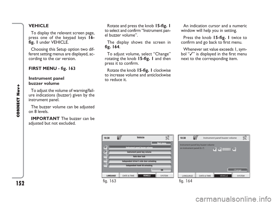 FIAT CROMA 2007 2.G Connect NavPlus Manual 152
CONNECT Nav+
VEHICLE
To display the relevant screen page,
press one of the keypad keys 16-
fig. 1under VEHICLE.
Choosing this Setup option two dif-
ferent setting menus are displayed, ac-
cording 