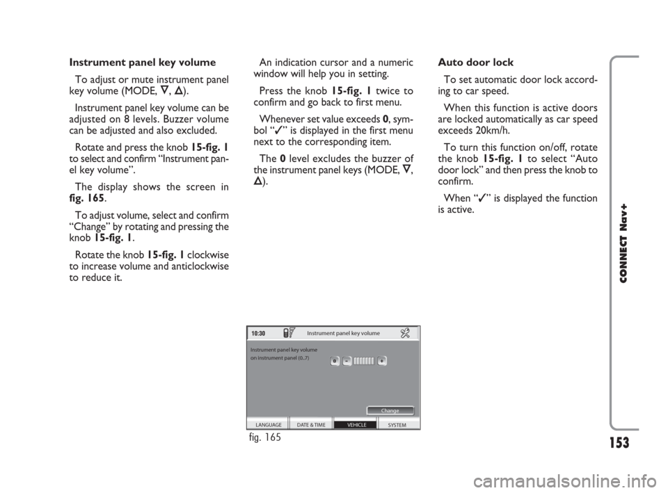 FIAT CROMA 2007 2.G Connect NavPlus Manual 153
CONNECT Nav+
Instrument panel key volume
To adjust or mute instrument panel
key volume (MODE, Ô, Õ).
Instrument panel key volume can be
adjusted on 8 levels. Buzzer volume
can be adjusted and al