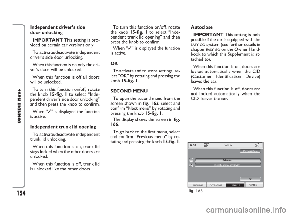 FIAT CROMA 2007 2.G Connect NavPlus Manual 154
CONNECT Nav+
Independent driver’s side 
door unlocking
IMPORTANTThis setting is pro-
vided on certain car versions only.
To activate/deactivate independent
driver’s side door unlocking.
When t