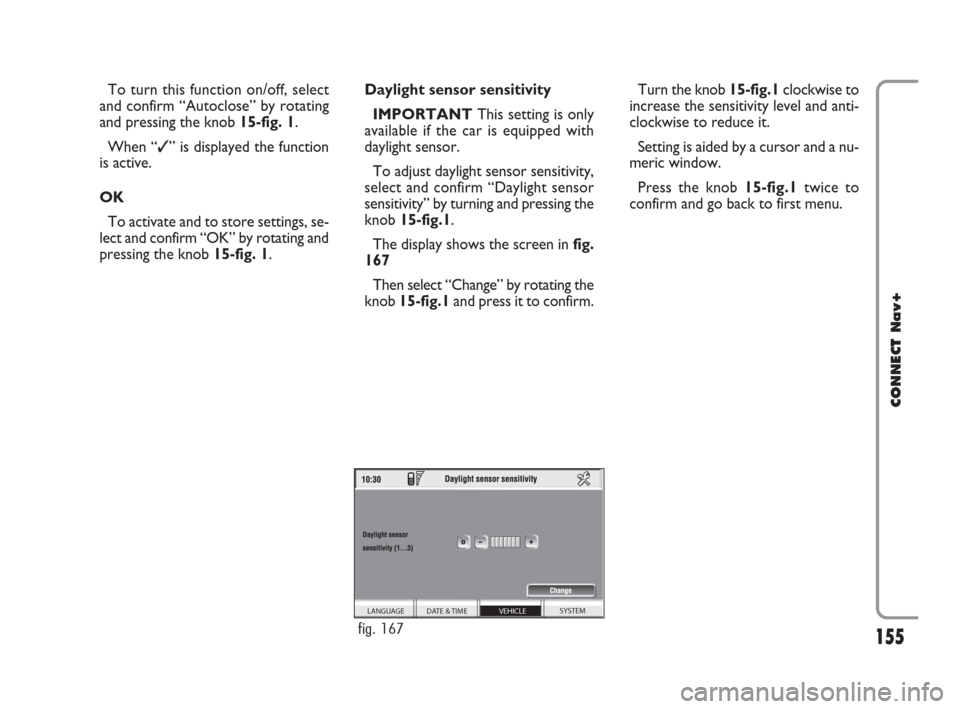 FIAT CROMA 2007 2.G Connect NavPlus Manual 155
CONNECT Nav+
To turn this function on/off, select
and confirm “Autoclose” by rotating
and pressing the knob 15-fig. 1.
When “✓” is displayed the function
is active.
OK
To activate and to