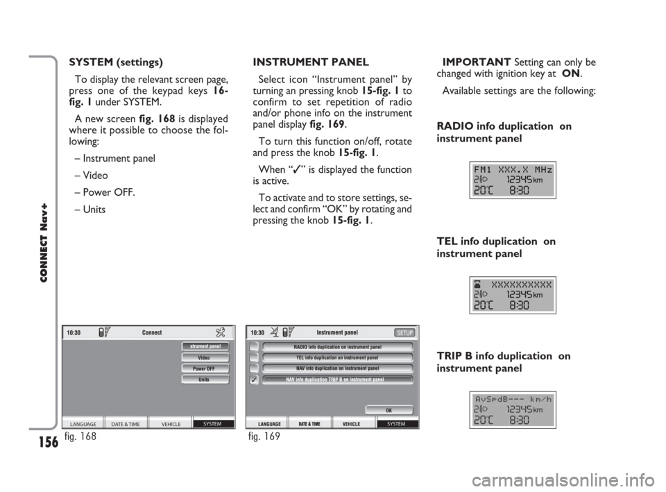 FIAT CROMA 2007 2.G Connect NavPlus Manual 156
CONNECT Nav+
SYSTEM (settings)
To display the relevant screen page,
press one of the keypad keys 16-
fig. 1under SYSTEM.
A new screen fig. 168is displayed
where it possible to choose the fol-
lowi