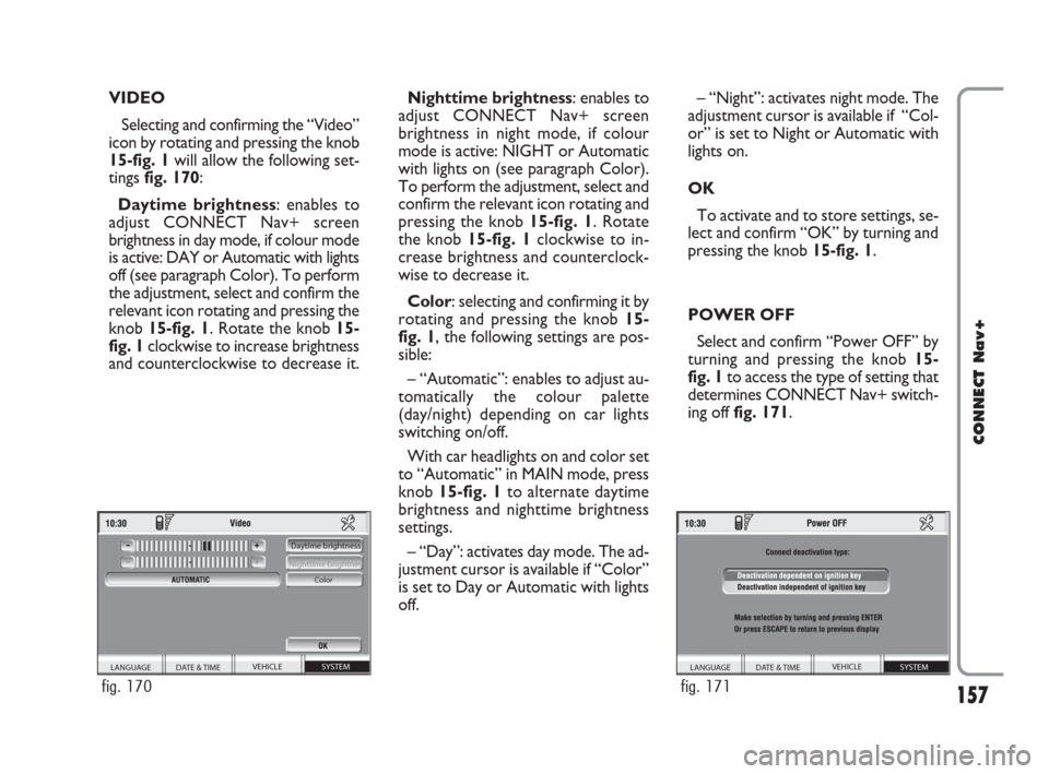 FIAT CROMA 2007 2.G Connect NavPlus Manual 157
CONNECT Nav+
VIDEO
Selecting and confirming the “Video”
icon by rotating and pressing the knob
15-fig. 1will allow the following set-
tings fig. 170:
Daytime brightness: enables to
adjust CONN