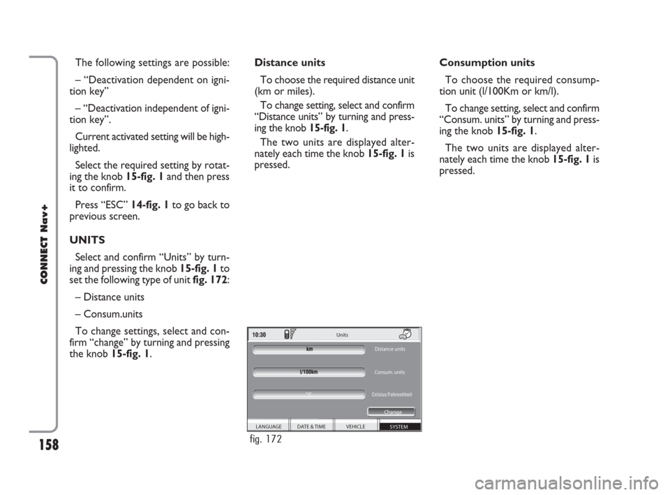 FIAT CROMA 2007 2.G Connect NavPlus Manual The following settings are possible:
– “Deactivation dependent on igni-
tion key”
– “Deactivation independent of igni-
tion key”.
Current activated setting will be high-
lighted.
Select th