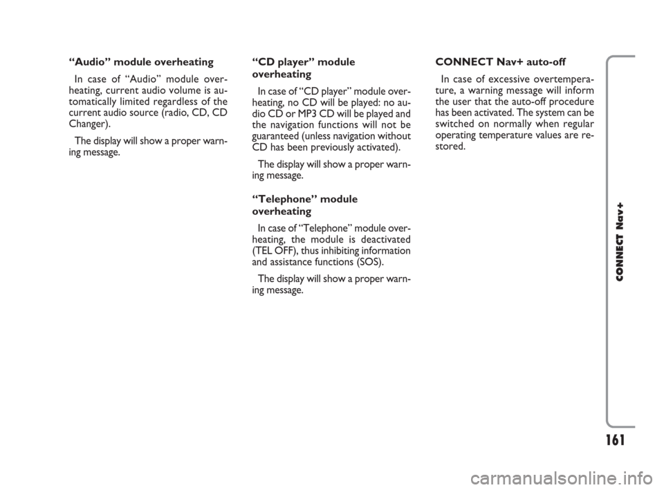 FIAT CROMA 2007 2.G Connect NavPlus Manual 161
CONNECT Nav+
“Audio” module overheating
In case of “Audio” module over-
heating, current audio volume is au-
tomatically limited regardless of the
current audio source (radio, CD, CD
Chang