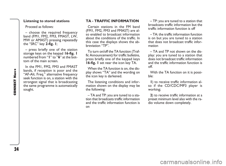 FIAT CROMA 2007 2.G Connect NavPlus Manual 24
CONNECT Nav+
TA - TRAFFIC INFORMATION
Certain stations in the FM band
(FM1, FM2, FM3 and FMAST) are al-
so enabled to broadcast information
about the conditions of the traffic. In
this case the dis