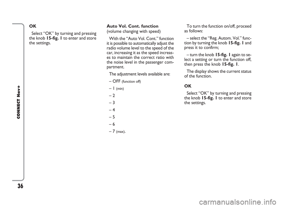 FIAT CROMA 2007 2.G Connect NavPlus Manual 36
CONNECT Nav+
To turn the function on/off, proceed
as follows:
– select the “Reg. Autom. Vol.” func-
tion by turning the knob 15-fig. 1and
press it to confirm;
– turn the knob 15-fig. 1again