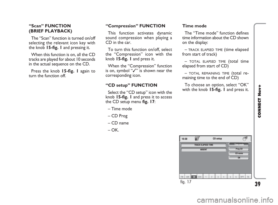 FIAT CROMA 2007 2.G Connect NavPlus Manual 39
CONNECT Nav+
“Scan” FUNCTION 
(BRIEF PLAYBACK)
The “Scan” function is turned on/off
selecting the relevant icon key with
the knob 15-fig. 1and pressing it.
When this function is on, all the