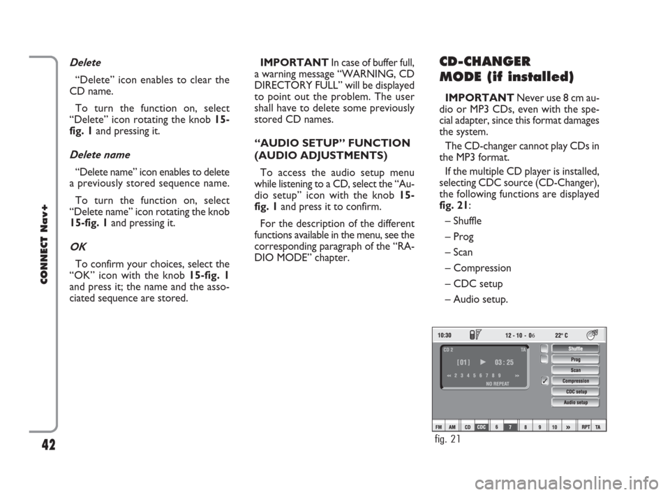 FIAT CROMA 2007 2.G Connect NavPlus Manual 42
CONNECT Nav+
Delete
“Delete” icon enables to clear the
CD name.
To turn the function on, select
“Delete” icon rotating the knob 15-
fig. 1and pressing it.
Delete name
“Delete name” icon