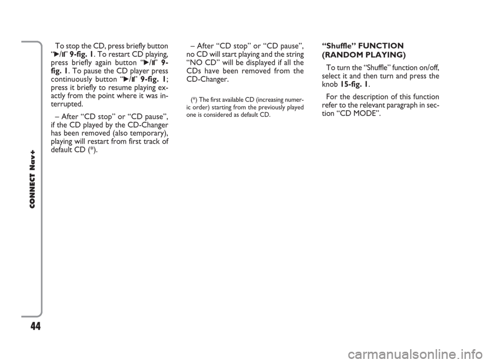 FIAT CROMA 2007 2.G Connect NavPlus Manual 44
CONNECT Nav+
“Shuffle” FUNCTION 
(RANDOM PLAYING)
To turn the “Shuffle” function on/off,
select it and then turn and press the
knob 15-fig. 1. 
For the description of this function
refer to