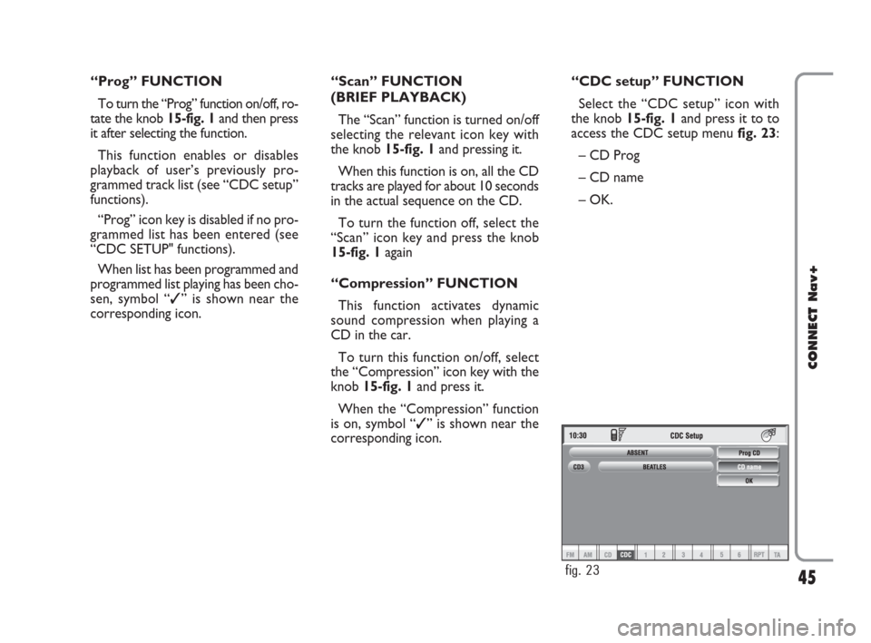 FIAT CROMA 2007 2.G Connect NavPlus Manual 45
CONNECT Nav+
“Prog” FUNCTION
To turn the “Prog” function on/off, ro-
tate the knob 15-fig. 1 and then press
it after selecting the function.
This function enables or disables
playback of us