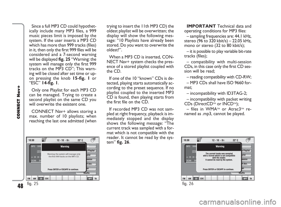 FIAT CROMA 2007 2.G Connect NavPlus Manual 48
CONNECT Nav+
Since a full MP3 CD could hypothet-
ically include many MP3 files, a 999
music pieces limit is imposed by the
system. If the user inserts a MP3 CD
which has more than 999 tracks (files
