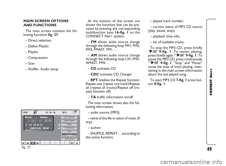 FIAT CROMA 2007 2.G Connect NavPlus Manual 49
CONNECT Nav+
MAIN SCREEN OPTIONS 
AND FUNCTIONS
The main screen contains the fol-
lowing functions fig. 27:
– Direct selection
– Define Playlist
– Playlist
– Compression
– Scan
– Shuffl