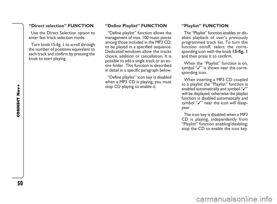 FIAT CROMA 2007 2.G Connect NavPlus Manual 50
CONNECT Nav+
“Direct selection” FUNCTION
Use the Direct Selection option to
enter fast track selection mode.
Turn knob 15-fig. 1 to scroll through
the number of positions equivalent to
each tra