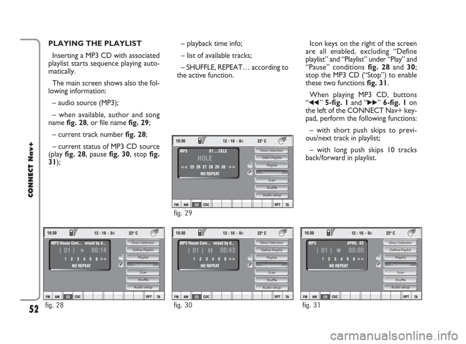 FIAT CROMA 2007 2.G Connect NavPlus Manual 52
CONNECT Nav+
PLAYING THE PLAYLIST
Inserting a MP3 CD with associated
playlist starts sequence playing auto-
matically.
The main screen shows also the fol-
lowing information:
– audio source (MP3)