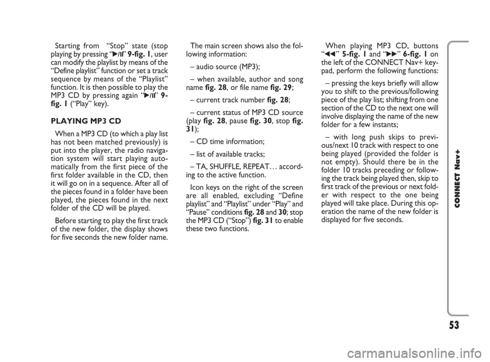 FIAT CROMA 2007 2.G Connect NavPlus Manual 53
CONNECT Nav+
Starting from  “Stop” state (stop
playing by pressing “
˙/I  I” 9-fig. 1, user
can modify the playlist by means of the
“Define playlist” function or set a track
sequence b