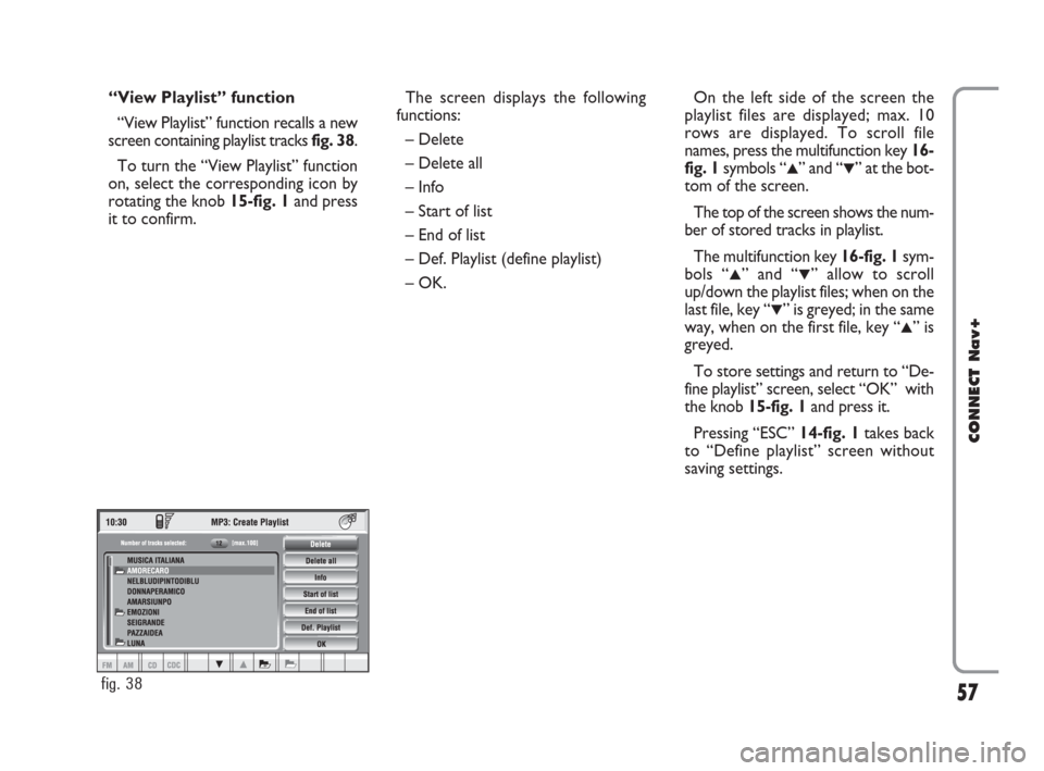 FIAT CROMA 2007 2.G Connect NavPlus Manual 57
CONNECT Nav+
“View Playlist” function
“View Playlist” function recalls a new
screen containing playlist tracks fig. 38.
To turn the “View Playlist” function
on, select the corresponding FIAT CROMA 2007 2.G Connect NavPlus Manual 57
CONNECT Nav+
“View Playlist” function
“View Playlist” function recalls a new
screen containing playlist tracks fig. 38.
To turn the “View Playlist” function
on, select the corresponding