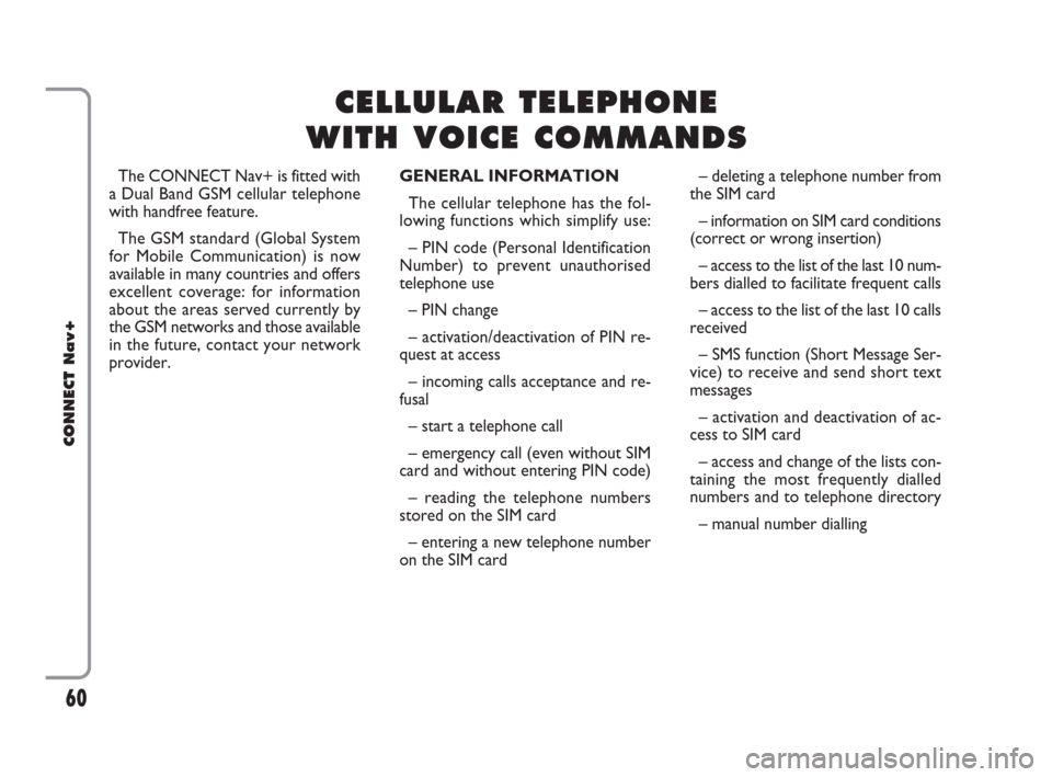 FIAT CROMA 2007 2.G Connect NavPlus Manual The CONNECT Nav+ is fitted with
a Dual Band GSM cellular telephone
with handfree feature. 
The GSM standard (Global System
for Mobile Communication) is now
available in many countries and offers
excel