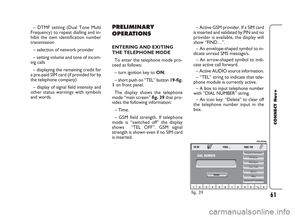 FIAT CROMA 2007 2.G Connect NavPlus Manual – DTMF setting (Dual Tone Multi
Frequency) to repeat dialling and in-
hibit the own identification number
transmission
– selection of network provider
– setting volume and tone of incom-
ing cal