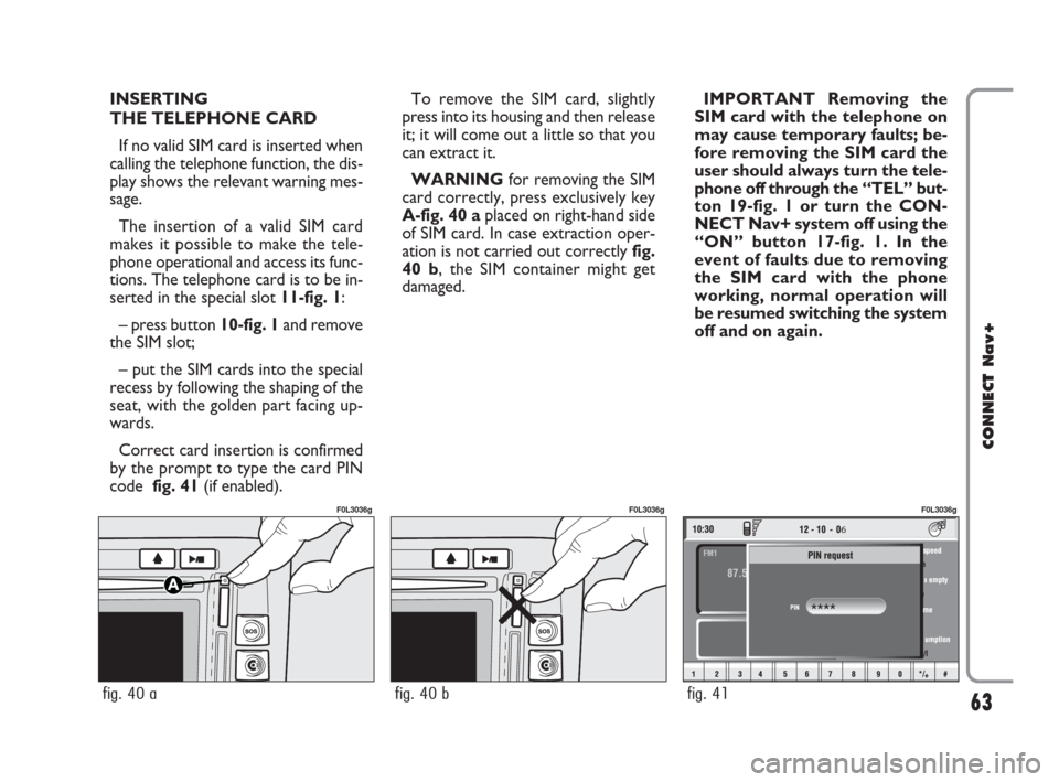 FIAT CROMA 2007 2.G Connect NavPlus Manual INSERTING 
THE TELEPHONE CARD
If no valid SIM card is inserted when
calling the telephone function, the dis-
play shows the relevant warning mes-
sage.
The insertion of a valid SIM card
makes it possi