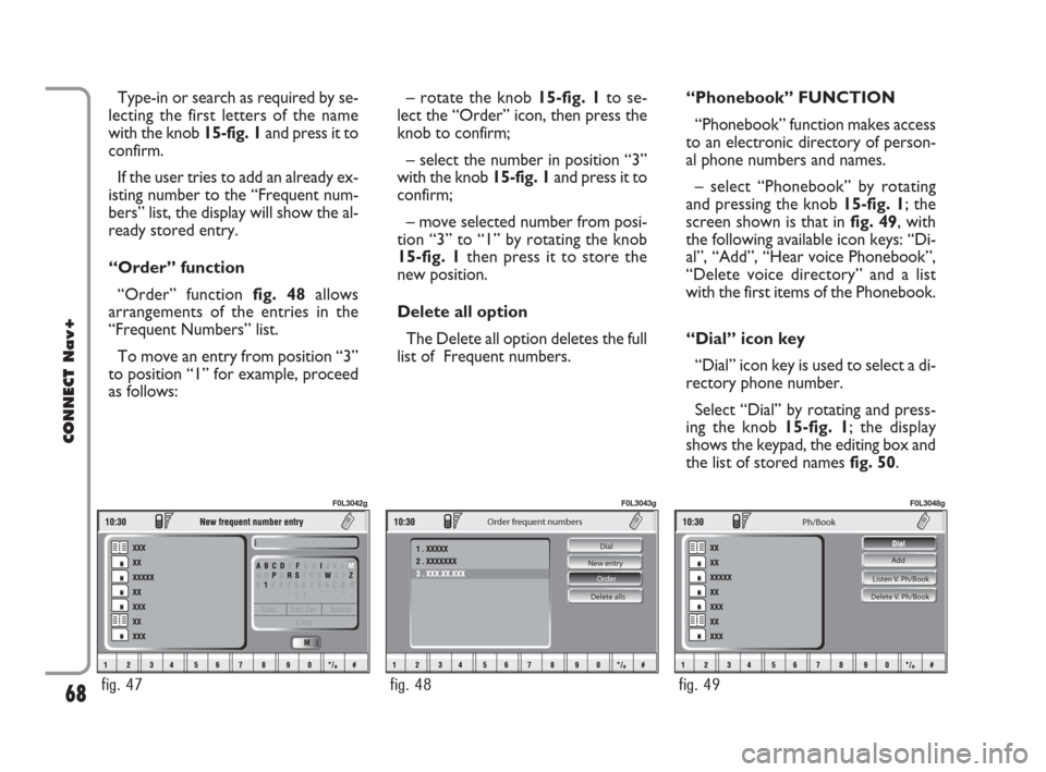 FIAT CROMA 2007 2.G Connect NavPlus Manual Type-in or search as required by se-
lecting the first letters of the name
with the knob 15-fig. 1and press it to
confirm.
If the user tries to add an already ex-
isting number to the “Frequent num-