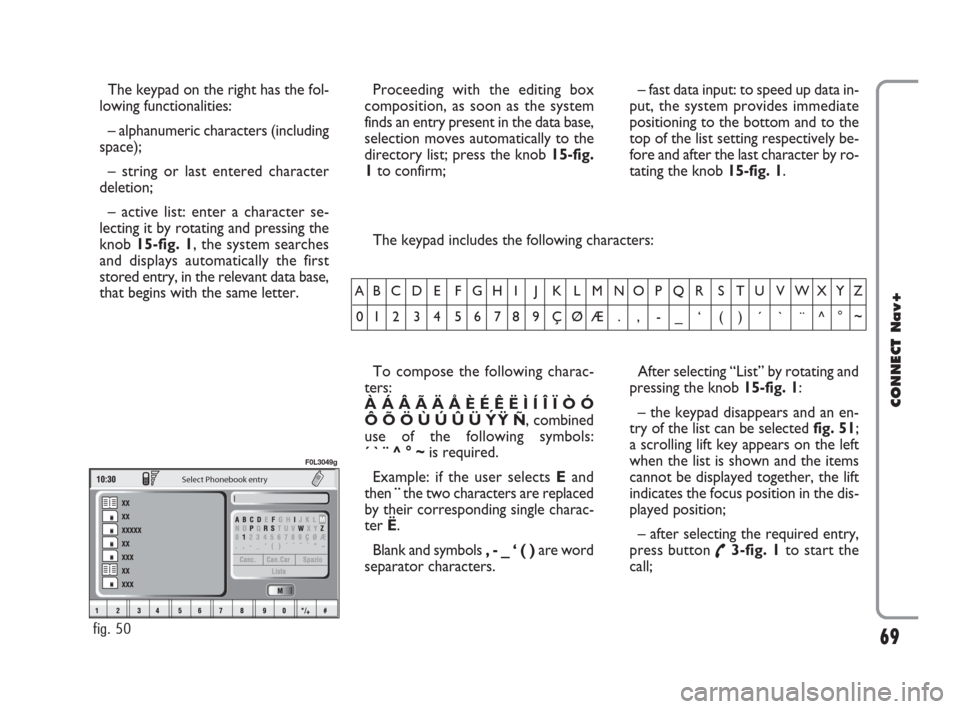 FIAT CROMA 2007 2.G Connect NavPlus Manual 69
CONNECT Nav+
The keypad on the right has the fol-
lowing functionalities:
– alphanumeric characters (including
space);
– string or last entered character
deletion;
– active list: enter a char