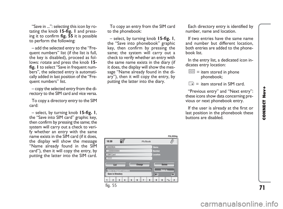 FIAT CROMA 2007 2.G Connect NavPlus Manual 71
CONNECT Nav+
Ph/Book 
ANDREA
+39XXXXXXX
SIM Card
?????
fig. 55
F0L3054g
“Save in ...”: selecting this icon by ro-
tating the knob 15-fig. 1and press-
ing it to confirm fig. 55it is possible
to 