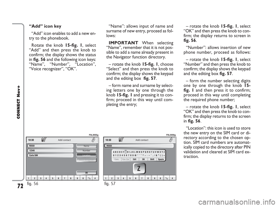FIAT CROMA 2007 2.G Connect NavPlus Manual 72
CONNECT Nav+
“Add” icon key
“Add” icon enables to add a new en-
try to the phonebook.
Rotate the knob 15-fig. 1, select
“Add” and then press the knob to
confirm; the display shows the s
