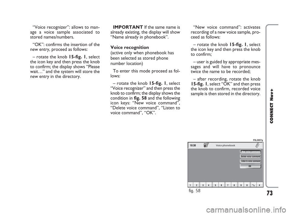 FIAT CROMA 2007 2.G Connect NavPlus Manual 73
CONNECT Nav+
“Voice recognizer”: allows to man-
age a voice sample associated to
stored names/numbers.
“OK”: confirms the insertion of the
new entry, proceed as follows:
– rotate the knob