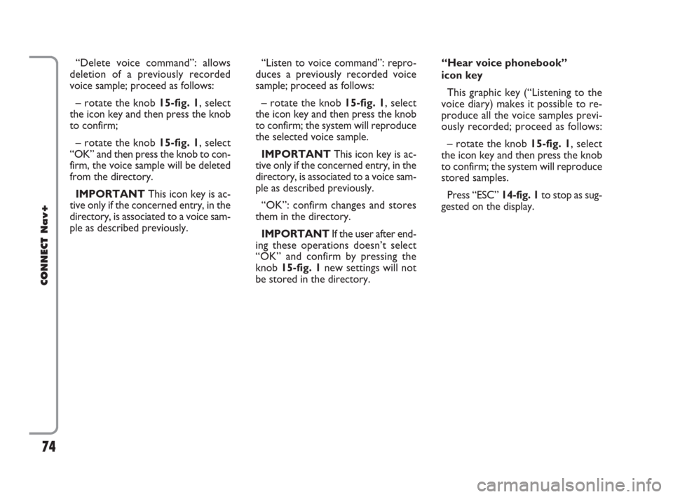 FIAT CROMA 2007 2.G Connect NavPlus Manual 74
CONNECT Nav+
“Delete voice command”: allows
deletion of a previously recorded
voice sample; proceed as follows:
– rotate the knob 15-fig. 1, select
the icon key and then press the knob
to con