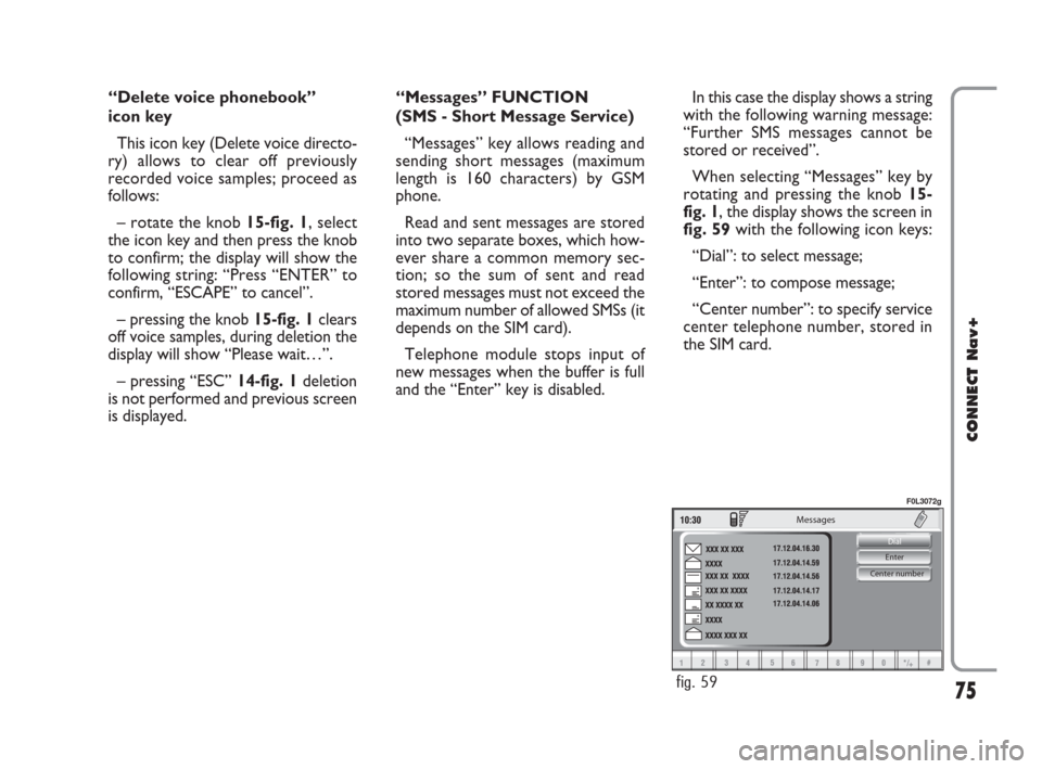 FIAT CROMA 2007 2.G Connect NavPlus Manual 75
CONNECT Nav+
Center number Enter Dial 
Messages
fig. 59
F0L3072g
“Delete voice phonebook” 
icon key
This icon key (Delete voice directo-
ry) allows to clear off previously
recorded voice sample
