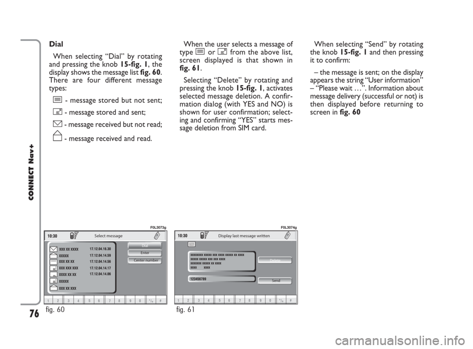 FIAT CROMA 2007 2.G Connect NavPlus Manual 76
CONNECT Nav+
Center number Enter Dial 
Select message
fig. 60
F0L3073g
Delete 
Display last message written 
Send
fig. 61
F0L3074g
Dial
When selecting “Dial” by rotating
and pressing the knob 1
