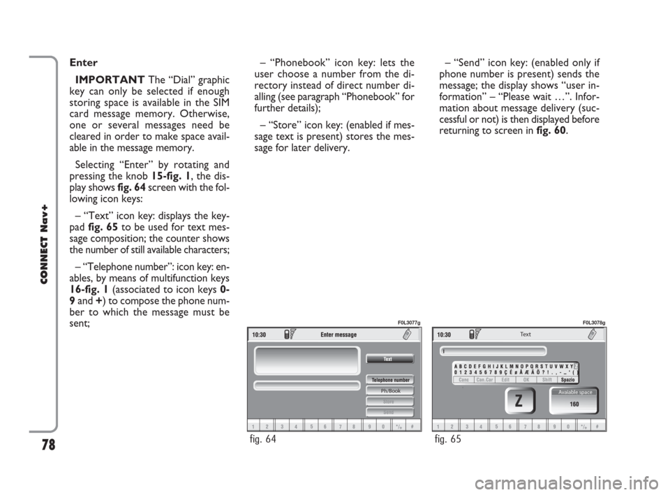 FIAT CROMA 2007 2.G Connect NavPlus Manual 78
CONNECT Nav+
Enter
IMPORTANTThe “Dial” graphic
key can only be selected if enough
storing space is available in the SIM
card message memory. Otherwise,
one or several messages need be
cleared i