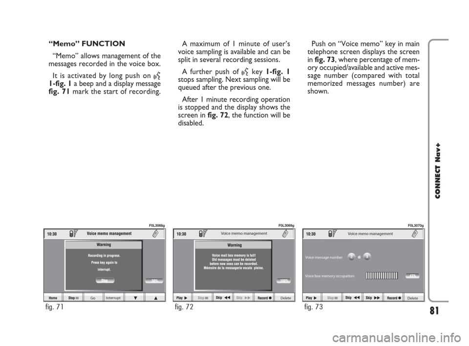 FIAT CROMA 2007 2.G Connect NavPlus Manual 81
CONNECT Nav+
Go Interrupt
fig. 71
F0L3068g
Delete 
Voice memo management
fig. 72
F0L3069g
Delete 
Voice meno management 
Voice box memory occupation: Voice message number
fig. 73
F0L3070g
“Memo�