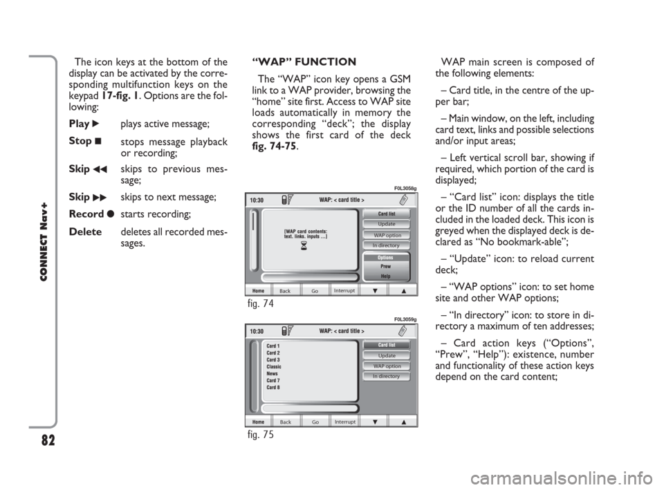 FIAT CROMA 2007 2.G Connect NavPlus Manual The icon keys at the bottom of the
display can be activated by the corre-
sponding multifunction keys on the
keypad 17-fig. 1. Options are the fol-
lowing:
Play
˙plays active message;
Stop
■stops m