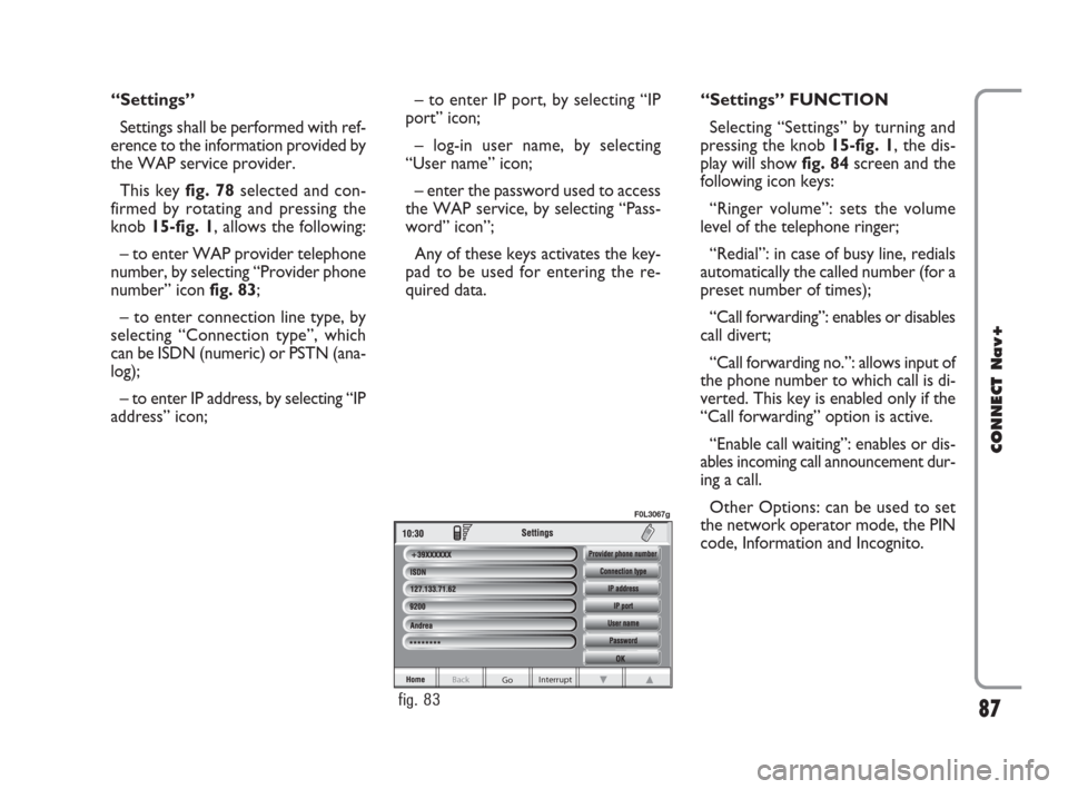 FIAT CROMA 2007 2.G Connect NavPlus Manual “Settings”
Settings shall be performed with ref-
erence to the information provided by
the WAP service provider.
This key fig. 78selected and con-
firmed by rotating and pressing the
knob 15-fig. 