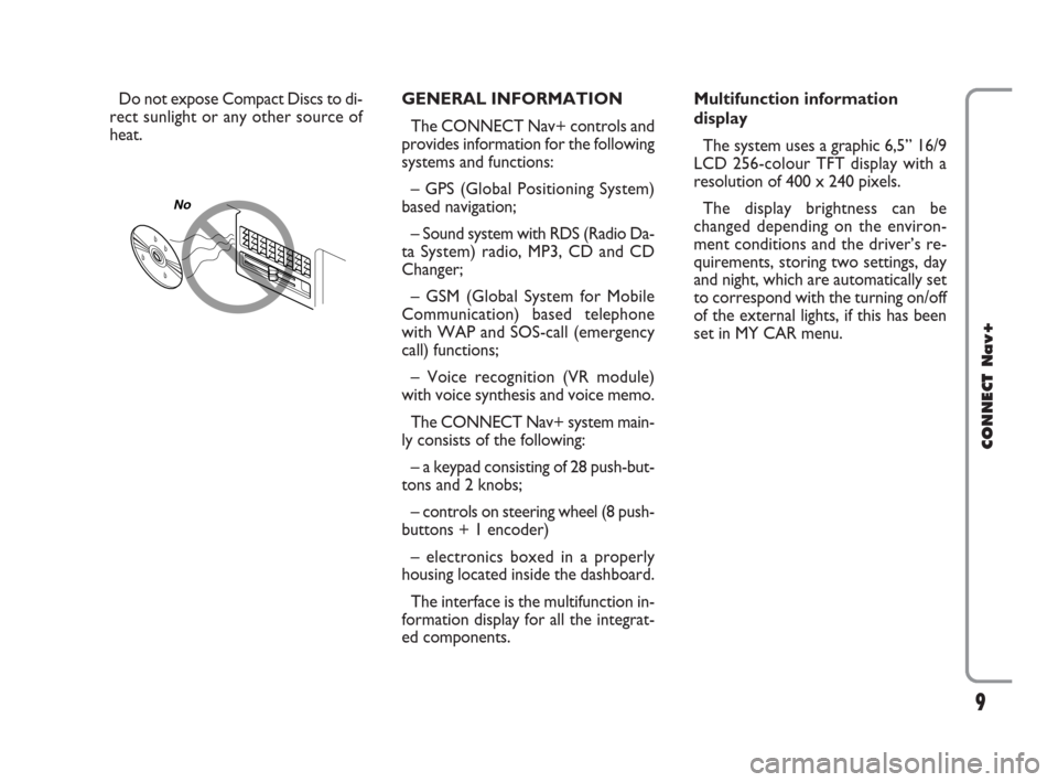 FIAT CROMA 2007 2.G Connect NavPlus Manual 9
CONNECT Nav+
Do not expose Compact Discs to di-
rect sunlight or any other source of
heat.GENERAL INFORMATION
The CONNECT Nav+ controls and
provides information for the following
systems and functio