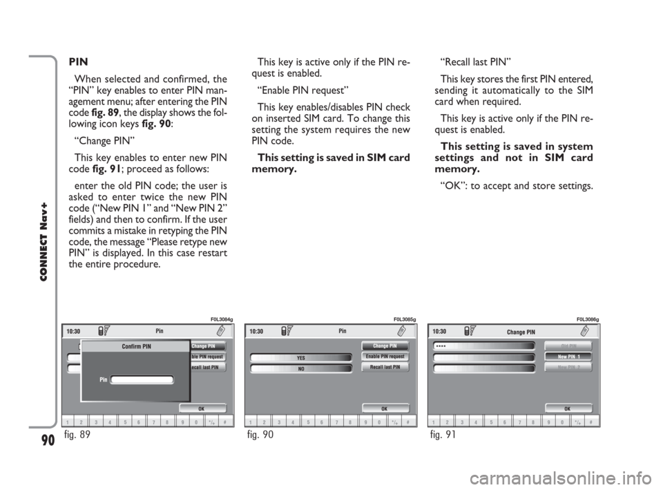 FIAT CROMA 2007 2.G Connect NavPlus Manual PIN
When selected and confirmed, the
“PIN” key enables to enter PIN man-
agement menu; after entering the PIN
code fig. 89, the display shows the fol-
lowing icon keysfig. 90:
“Change PIN”
Thi