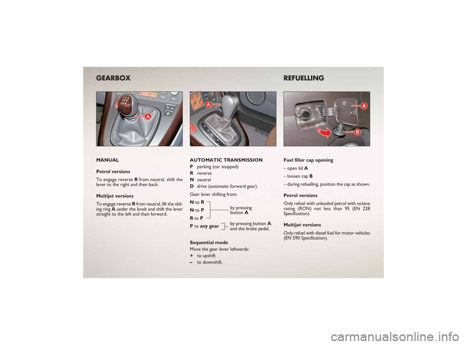FIAT CROMA 2007 2.G Ready To Go Manual GEARBOX
MANUAL
Petrol versions
To engage reverse Rfrom neutral, shift the
lever to the right and then back.
Multijet versions
To engage reverse Rfrom neutral, lift the slid-
ing ring Aunder the knob a