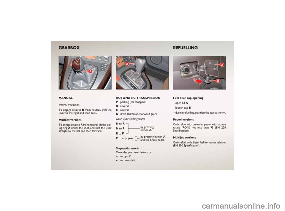 FIAT CROMA 2007 2.G Ready To Go Manual GEARBOX
MANUAL
Petrol versions
To engage reverse Rfrom neutral, shift the
lever to the right and then back.
Multijet versions
To engage reverse Rfrom neutral, lift the slid-
ing ring Aunder the knob a FIAT CROMA 2007 2.G Ready To Go Manual GEARBOX
MANUAL
Petrol versions
To engage reverse Rfrom neutral, shift the
lever to the right and then back.
Multijet versions
To engage reverse Rfrom neutral, lift the slid-
ing ring Aunder the knob a