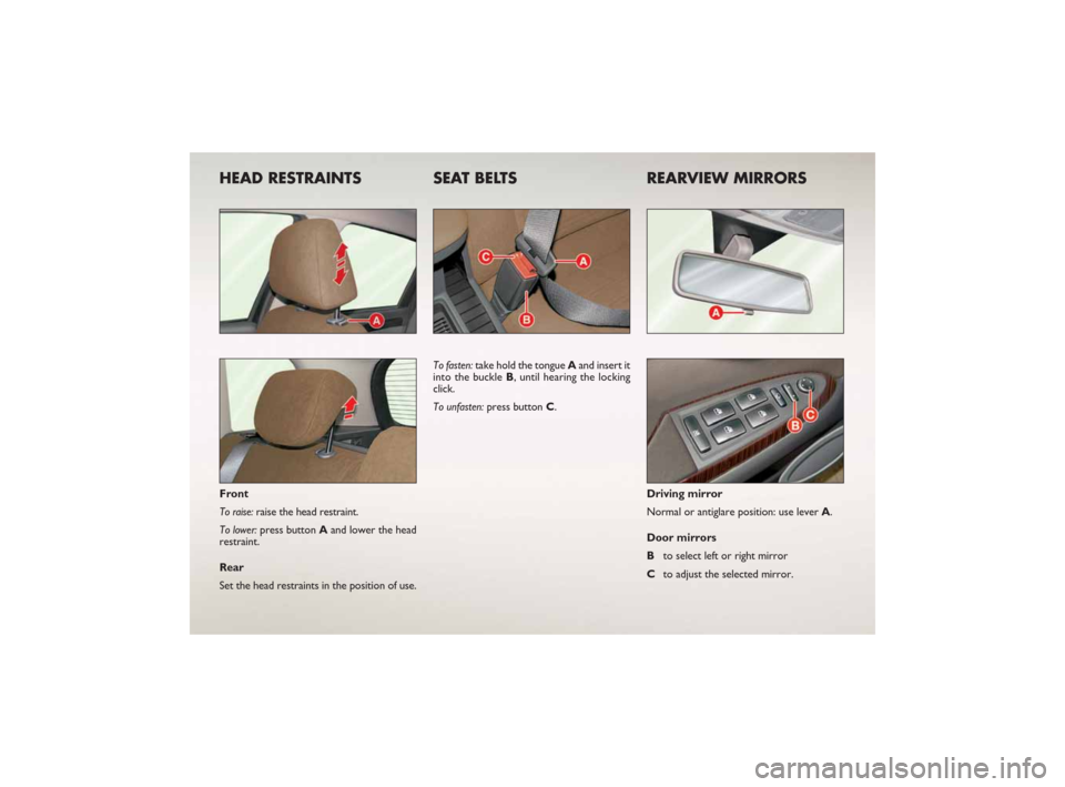 FIAT CROMA 2007 2.G Ready To Go Manual HEAD RESTRAINTS  SEAT BELTS REARVIEW MIRRORS 
Front
To raise:raise the head restraint.
To lower: press button A and lower the head
restraint.
Rear
Set the head restraints in the position of use.To fas