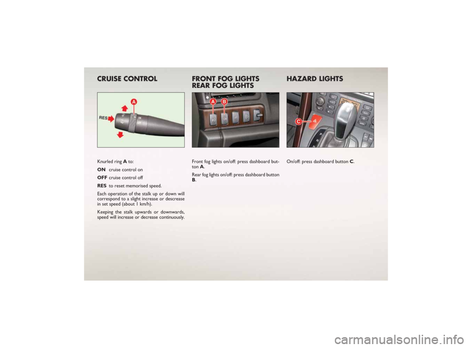 FIAT CROMA 2007 2.G Ready To Go Manual CRUISE CONTROL
Knurled ring Ato:
ONcruise control on
OFF cruise control off
RESto reset memorised speed.
Each operation of the stalk up or down will
correspond to a slight increase or descrease
in set