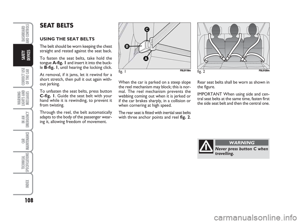 FIAT CROMA 2008 2.G Owners Manual 108
CORRECT USE
OF THE CAR
WARNING
LIGHTS AND
MESSAGES
IN AN
EMERGENCY
CAR
MAINTENANCE
TECHNICAL
SPECIFICATIONS
INDEX
DASHBOARD
AND CONTROLS
SAFETY
DEVICES
SEAT BELTS
USING THE SEAT BELTS
The belt sho