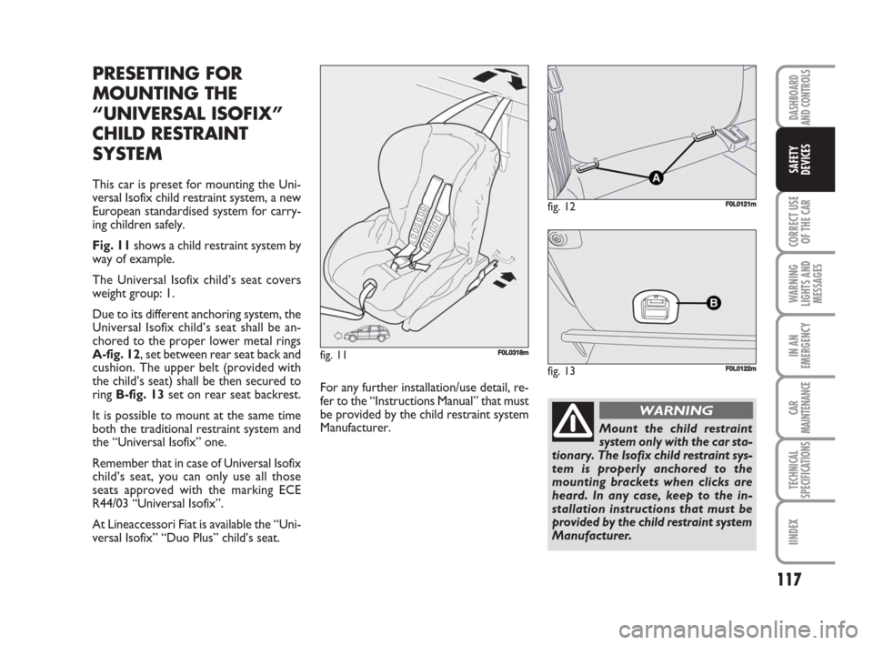 FIAT CROMA 2008 2.G Owners Manual 117
CORRECT USE
OF THE CAR
WARNING
LIGHTS AND
MESSAGES
IN AN
EMERGENCY
CAR
MAINTENANCE
TECHNICAL
SPECIFICATIONS
IINDEX
DASHBOARD
AND CONTROLS
SAFETY
DEVICES
PRESETTING FOR
MOUNTING THE
“UNIVERSAL IS FIAT CROMA 2008 2.G Owners Manual 117
CORRECT USE
OF THE CAR
WARNING
LIGHTS AND
MESSAGES
IN AN
EMERGENCY
CAR
MAINTENANCE
TECHNICAL
SPECIFICATIONS
IINDEX
DASHBOARD
AND CONTROLS
SAFETY
DEVICES
PRESETTING FOR
MOUNTING THE
“UNIVERSAL IS