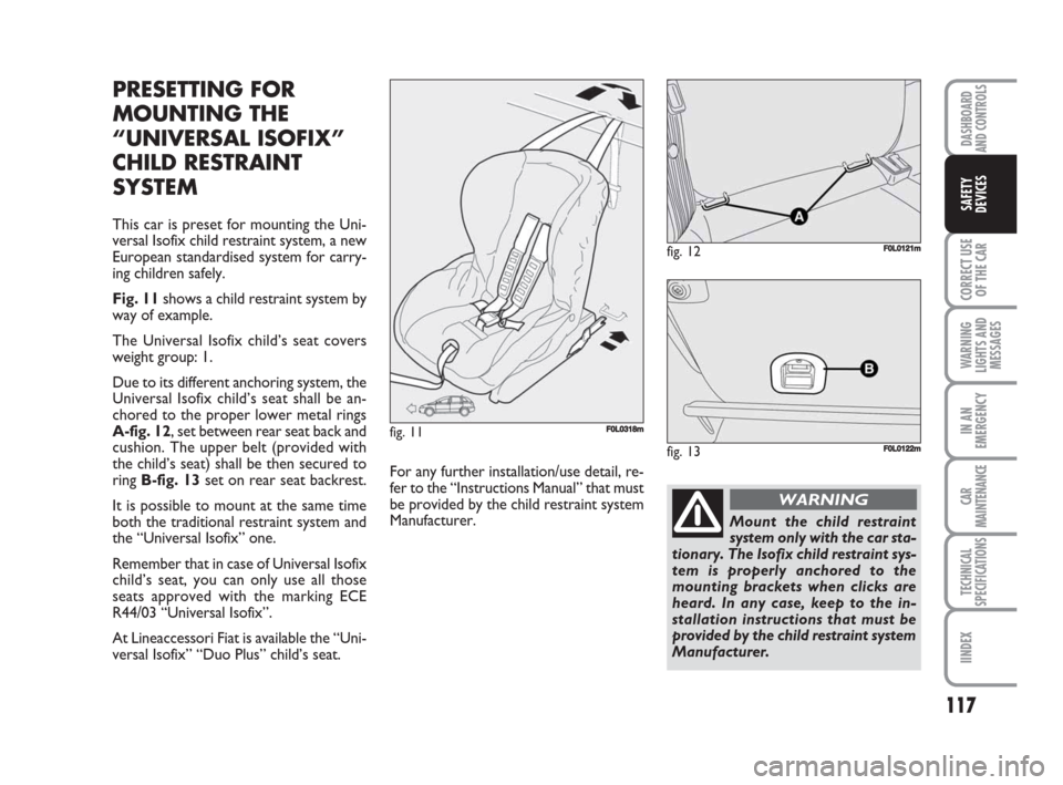 FIAT CROMA 2008 2.G Owners Manual 117
CORRECT USE
OF THE CAR
WARNING
LIGHTS AND
MESSAGES
IN AN
EMERGENCY
CAR
MAINTENANCE
TECHNICAL
SPECIFICATIONS
IINDEX
DASHBOARD
AND CONTROLS
SAFETY
DEVICES
PRESETTING FOR
MOUNTING THE
“UNIVERSAL IS