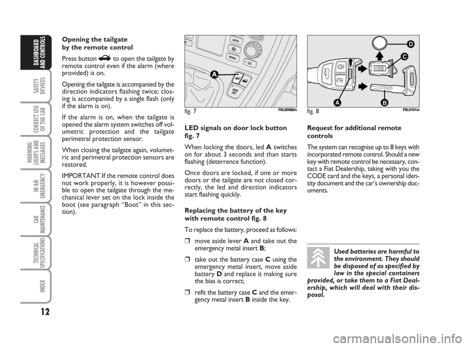 FIAT CROMA 2008 2.G User Guide 12
SAFETY
DEVICES
CORRECT USE
OF THE CAR
WARNING
LIGHTS AND
MESSAGES
IN AN
EMERGENCY
CAR
MAINTENANCE
TECHNICAL
SPECIFICATIONS
INDEX
DASHBOARD
AND CONTROLS
Used batteries are harmful to
the environment