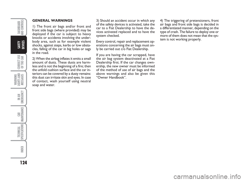 FIAT CROMA 2008 2.G Owners Manual 124
CORRECT USE
OF THE CAR
WARNING
LIGHTS AND
MESSAGES
IN AN
EMERGENCY
CAR
MAINTENANCE
TECHNICAL
SPECIFICATIONS
INDEX
DASHBOARD
AND CONTROLS
SAFETY
DEVICES
GENERAL WARNINGS
1) The front air bags and/o
